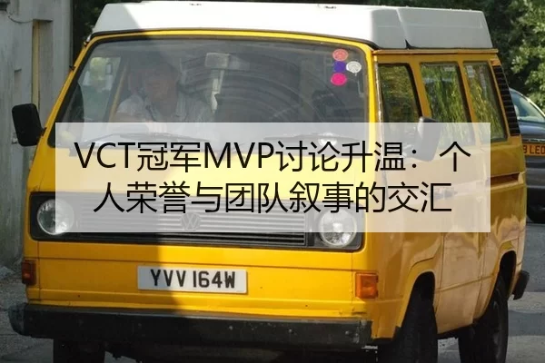 VCT冠军MVP讨论升温：个人荣誉与团队叙事的交汇