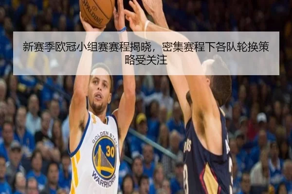 新赛季欧冠小组赛赛程揭晓，密集赛程下各队轮换策略受关注